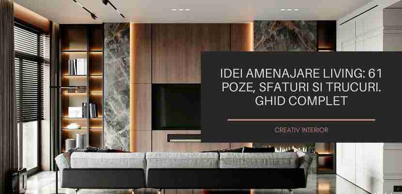 Idei Amenajare Living: +61 poze, sfaturi si trucuri. Ghid complet